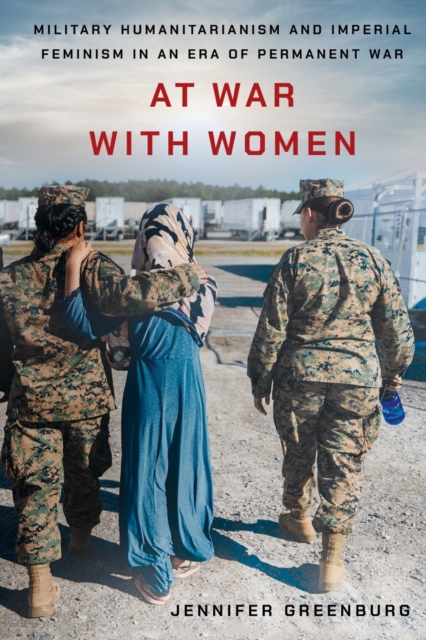 Cover for: At War with Women : Military Humanitarianism and Imperial Feminism in an Era of Permanent War