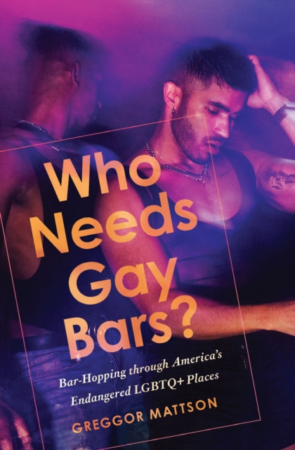 Image for Who Needs Gay Bars? : Bar-Hopping through America's Endangered LGBTQ+ Places