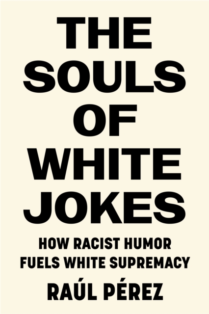 Image for The Souls of White Jokes : How Racist Humor Fuels White Supremacy