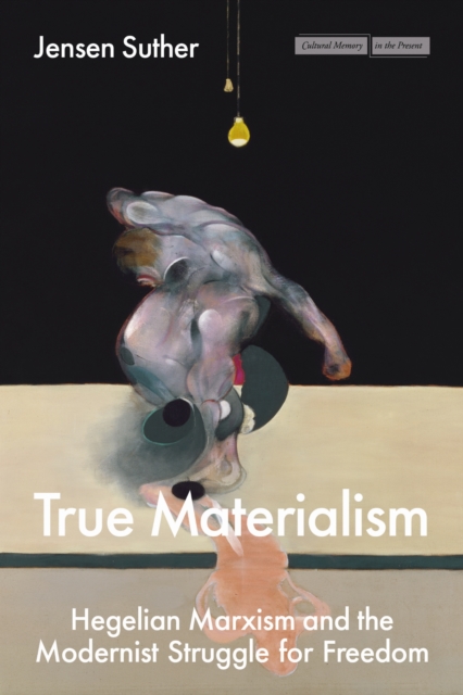 Image for True Materialism : Hegelian Marxism and the Modernist Struggle for Freedom
