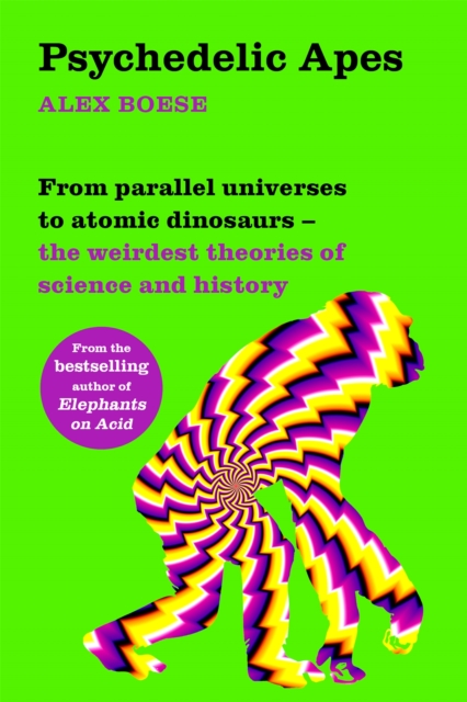 Cover for: Psychedelic Apes : From parallel universes to atomic dinosaurs - the weirdest theories of science and history