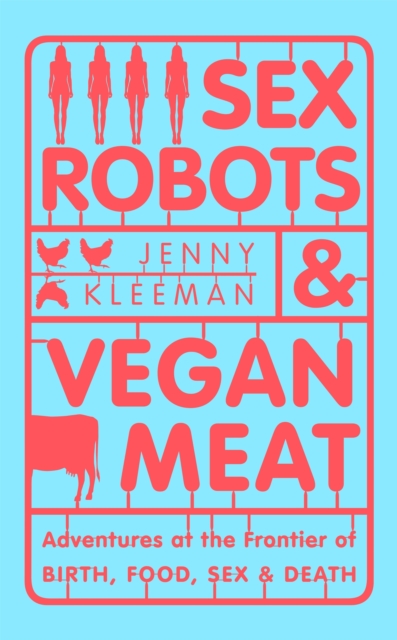 Cover for: Sex Robots & Vegan Meat : Adventures at the Frontier of Birth, Food, Sex & Death