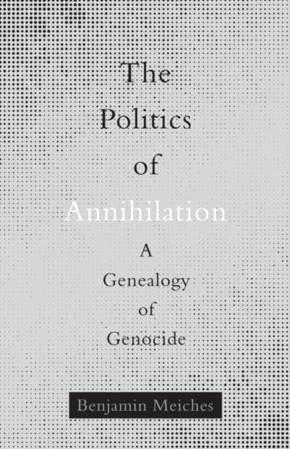 Image for The Politics of Annihilation : A Genealogy of Genocide