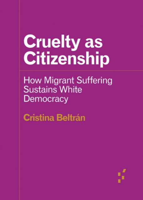 Image for Cruelty as Citizenship : How Migrant Suffering Sustains White Democracy