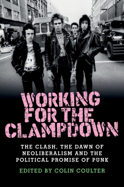 Image for Working for the Clampdown : The Clash, the Dawn of Neoliberalism and the Political Promise of Punk