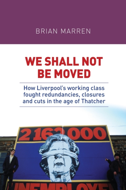 Image for We Shall Not be Moved : How Liverpool's Working Class Fought Redundancies, Closures and Cuts in the Age of Thatcher