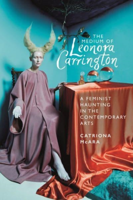 Image for The Medium of Leonora Carrington : A Feminist Haunting in the Contemporary Arts