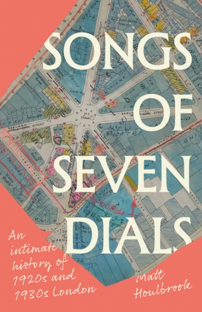 Image for Songs of Seven Dials : An Intimate History of 1920s and 1930s London