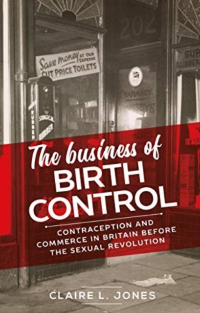Image for The Business of Birth Control : Contraception and Commerce in Britain Before the Sexual Revolution