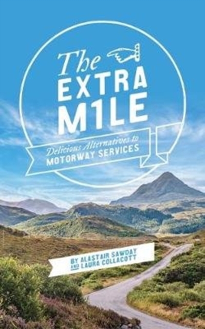Cover for: The Extra Mile : Delicious alternatives to Motorway Services in England, Scotland and Wales