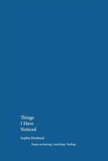 Image for Things I Have Noticed : Essays on leaving/searching/finding : 1