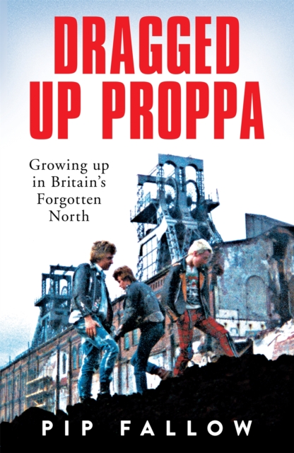 Image for Dragged Up Proppa : Growing up in Britain’s Forgotten North