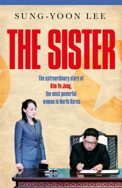 Image for The Sister : The extraordinary story of Kim Yo Jong, the most powerful woman in North Korea