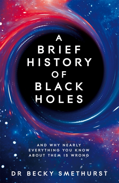 Image for A Brief History of Black Holes : And why nearly everything you know about them is wrong