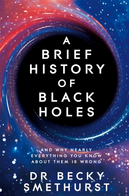 Image for A Brief History of Black Holes : And why nearly everything you know about them is wrong