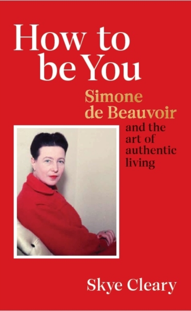 Image for How to Be You : Simone de Beauvoir and the art of authentic living