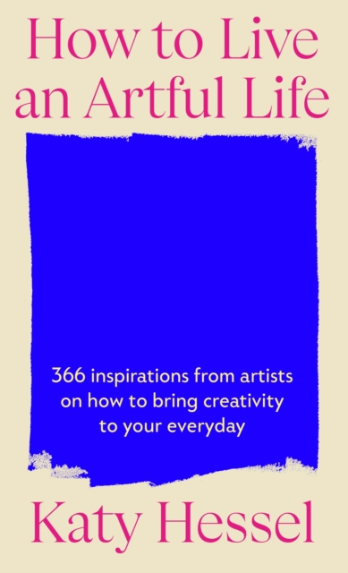 Image for How To Live An Artful Life : 366 Inspirations from Artists on how to Bring Creativity to Your Everyday