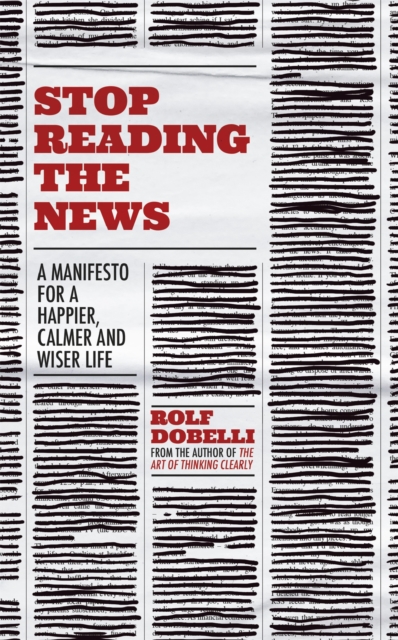 Cover for: Stop Reading the News : A Manifesto for a Happier, Calmer and Wiser Life
