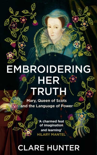 Cover for: Embroidering Her Truth : Mary, Queen of Scots and the Language of Power