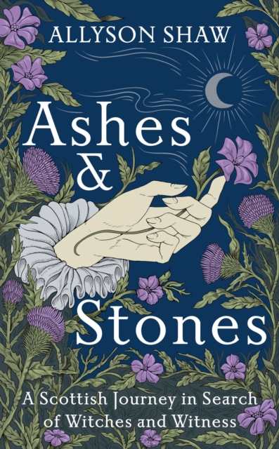 Cover for: Ashes and Stones : A Scottish Journey in Search of Witches and Witness