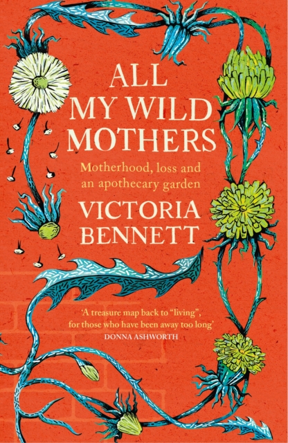 Cover for: All My Wild Mothers : Motherhood, loss and an apothecary garden
