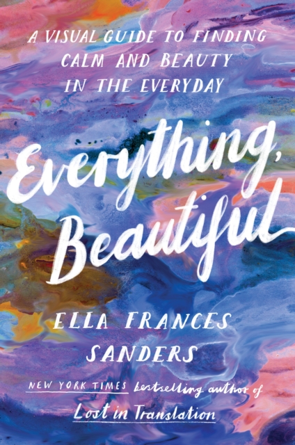 Image for Everything, Beautiful : A Visual Guide to Finding Calm and Beauty in the Everyday