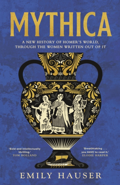 Image for Mythica : A New History of Homer’s World, Through the Women Written Out of It