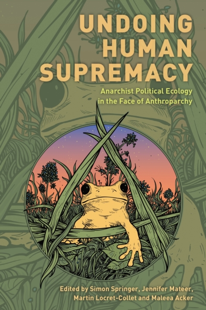 Image for Undoing Human Supremacy : Anarchist Political Ecology in the Face of Anthroparchy