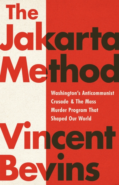 Image for The Jakarta Method : Washington's Anticommunist Crusade and the Mass Murder Program that Shaped Our World