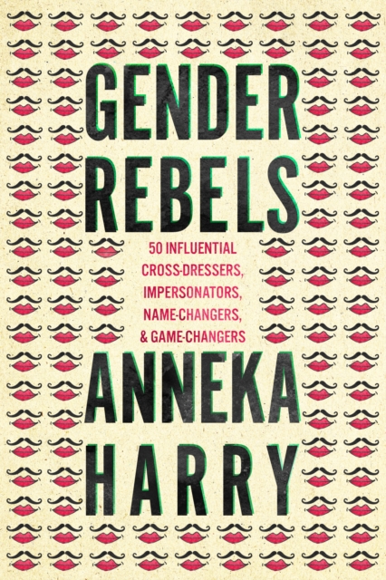 Cover for: Gender Rebels : 50 Influential Cross-Dressers, Impersonators, Name-Changers, and Game-Changers