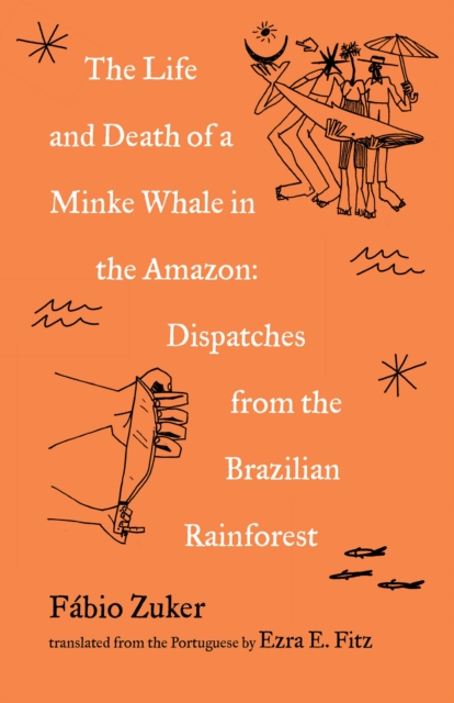 Image for The Life and Death of a Minke Whale in the Amazon : Dispatches from the Brazilian Rainforest