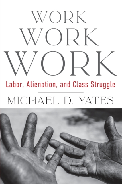 Image for Work Work Work : Labor, Alienation, and Class Struggle