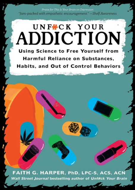 Cover for: Unfuck Your Addiction : Using Science to Free Yourself From Harmful Reliance on Substances, Habits and Out of Control Behaviors