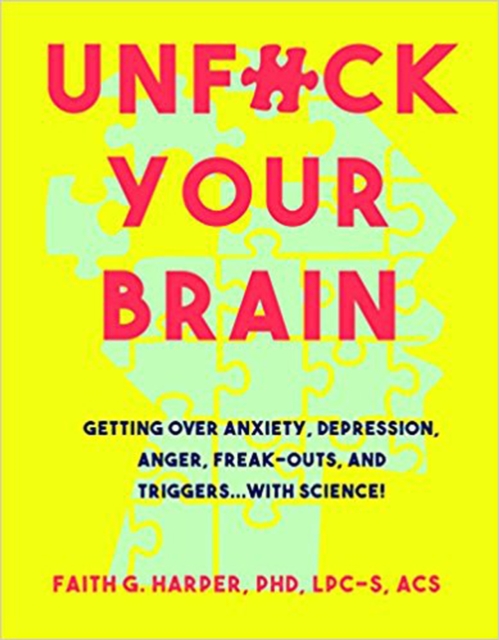 Cover for: Unfuck Your Brain : Using Science To Get Over Anxiety, Depression, Anger, Freak-Outs, and Triggers