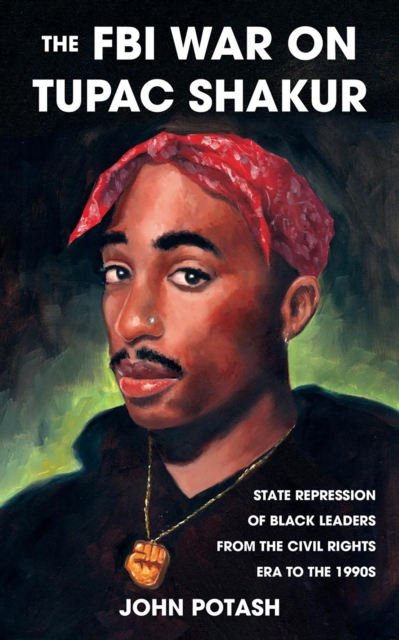 Cover for: The FBI War On Tupac Shakur : State Repression of Black Leaders From the Civil Rights Era to the 1990s