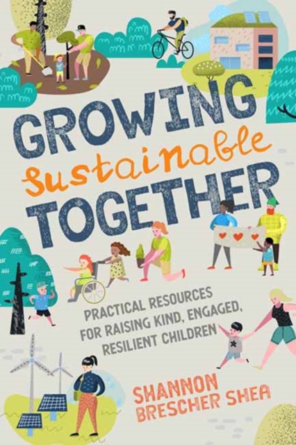 Image for Growing Sustainable Together : Practical Resources for Raising Kind, Engaged, Resilient Children