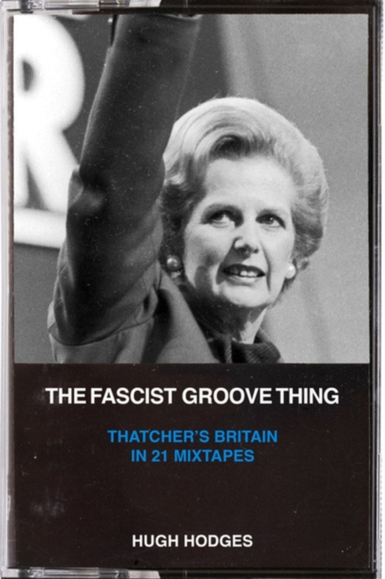 Image for The Fascist Groove Thing : A History of Thatcher's Britain in 21 Mixtapes
