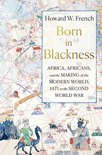Cover for: Born in Blackness : Africa, Africans, and the Making of the Modern World, 1471 to the Second World War