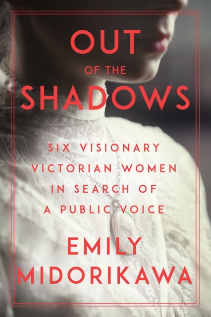 Image for Out Of The Shadows : Six Visionary Victorian Women in Search of a Public Voice