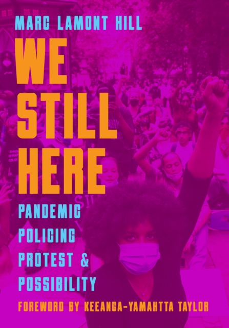 Cover for: We Still Here : Pandemic, Policing, Protest, and Possibility