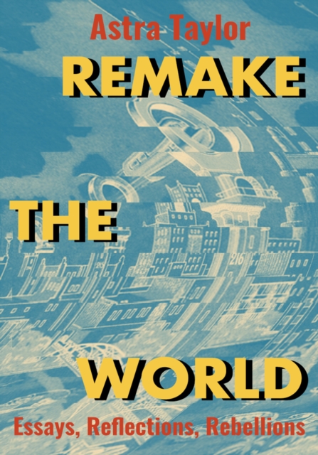 Cover for: Remake the World : Essays, Reflections, Rebellions