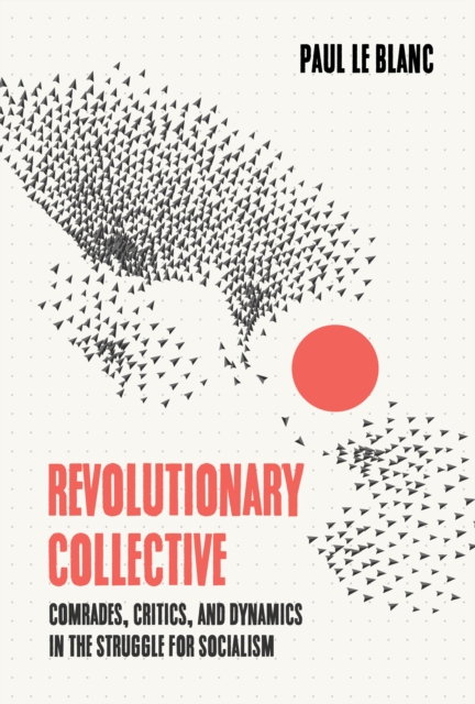 Cover for: Revolutionary Collective : Comrades, Critics, and Dynamics in the Struggle for Socialism