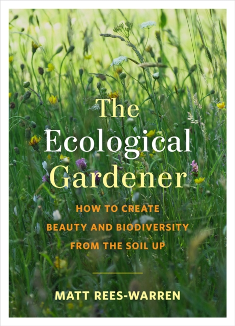 Cover for: The Ecological Gardener : How to Create Beauty and Biodiversity from the Soil Up