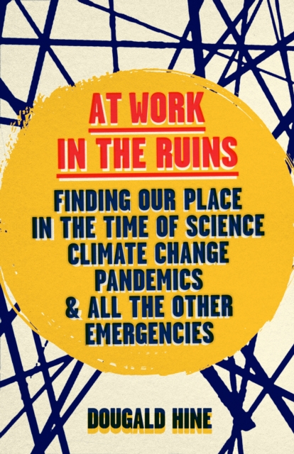 Image for At Work in the Ruins : Finding Our Place in the Time of Science, Climate Change, Pandemics and All the Other Emergencies