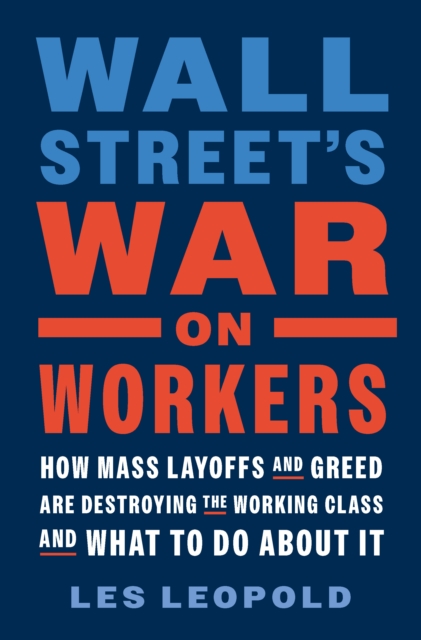 Image for Wall Street's War on Workers : How Mass Layoffs and Greed Are Destroying the Working Class and What to Do About It