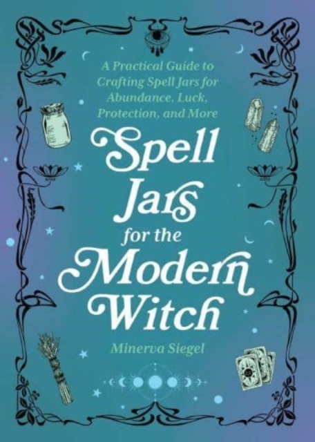 Image for Spell Jars For The Modern Witch : A Practical Guide to Crafting Spell Jars for Abundance, Luck, Protection, and More