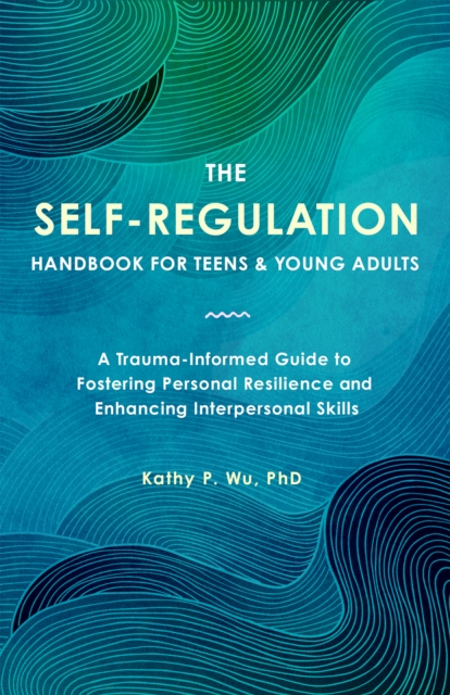 Image for The Self Regulation Handbook for Teens and Young Adults : A Trauma-Informed Guide to Fostering Personal Resilience and Enhancing Interpersonal Skills
