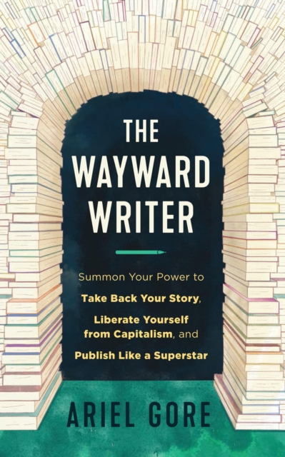 Image for The Wayward Writer : Summon Your Power to Take Back Your Story, Liberate Yourself from Capitalism, and Publish Like a Superstar
