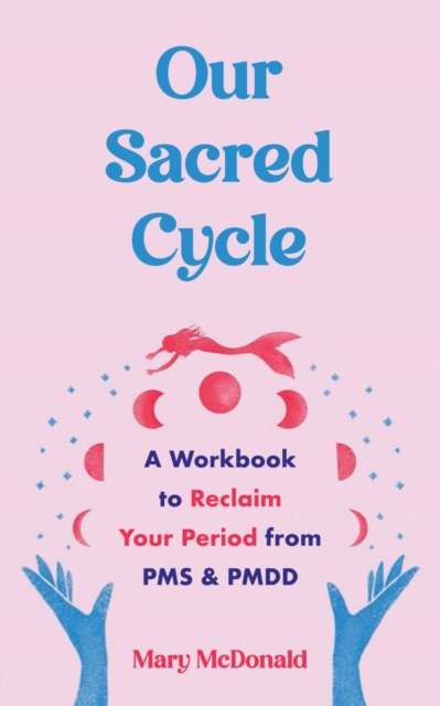 Image for Our Sacred Cycle : A Workbook to Reclaim Your Period from PMS and PMDD