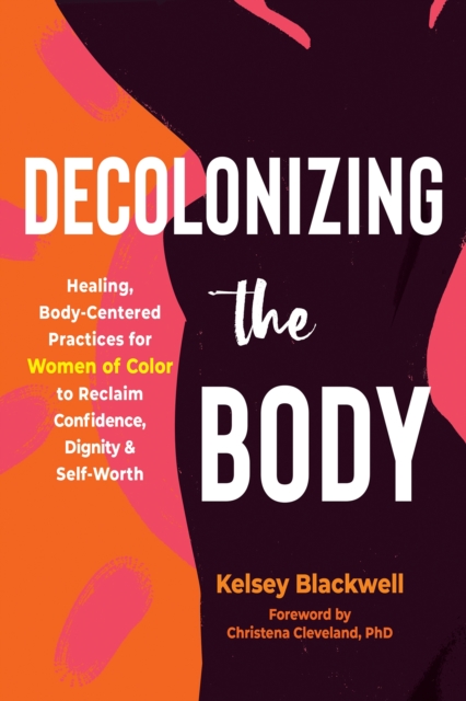 Image for Decolonizing the Body : Healing, Body-Centered Practices for Women of Color to Reclaim Confidence, Dignity, and Self-Worth